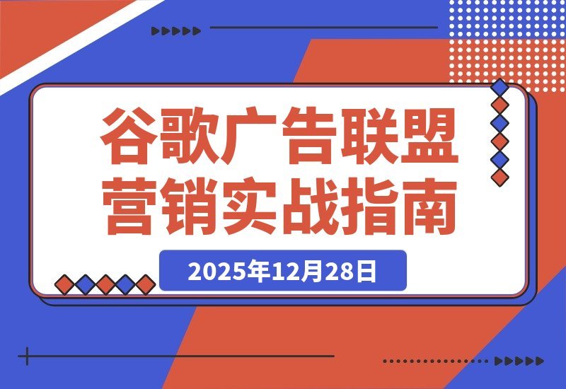 【2025.12.27】谷歌广告+联盟营销实战课：从防关联到流量追踪，月入5000+美元全链路指南