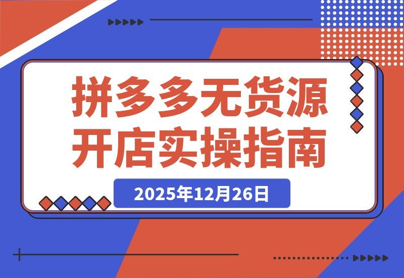 【2025.12.25】拼多多零库存实战指南：开店选品到推广放大，轻松实现月入过万