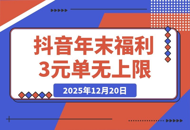 【2025.12.20】抖音年末重磅福利！免装新应用，每单3元上不封顶，轻松操作掘金千亿市场