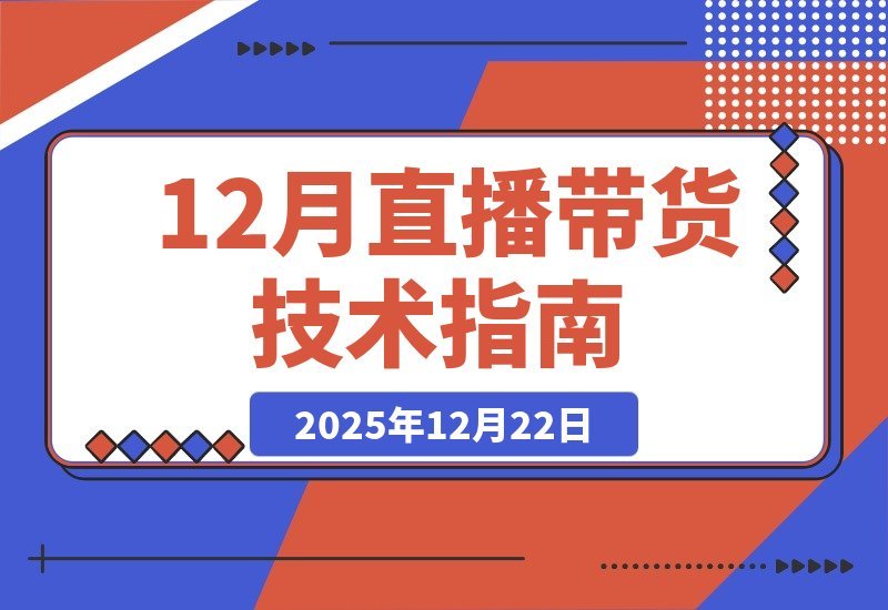 【2025.12.21】直播带货技术课更新：无人直播、数字人搭建与选品起号全攻略