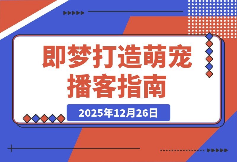 【2025.12.26】5分钟速成！用“即梦”轻松打造火爆全网的萌宠播客