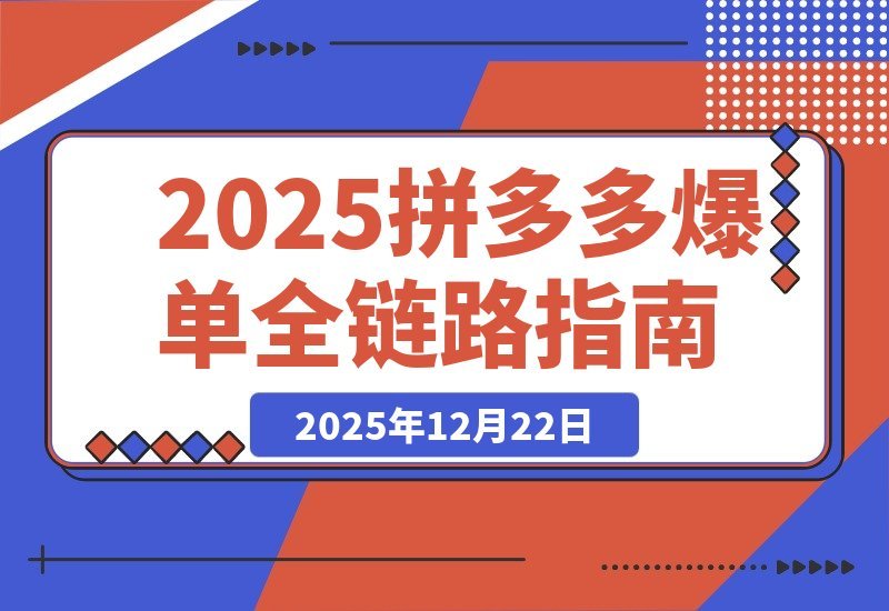 【2025.12.21】2025拼多多爆单实战课：新品破零到日销千单，亏损转盈利全链路拆解