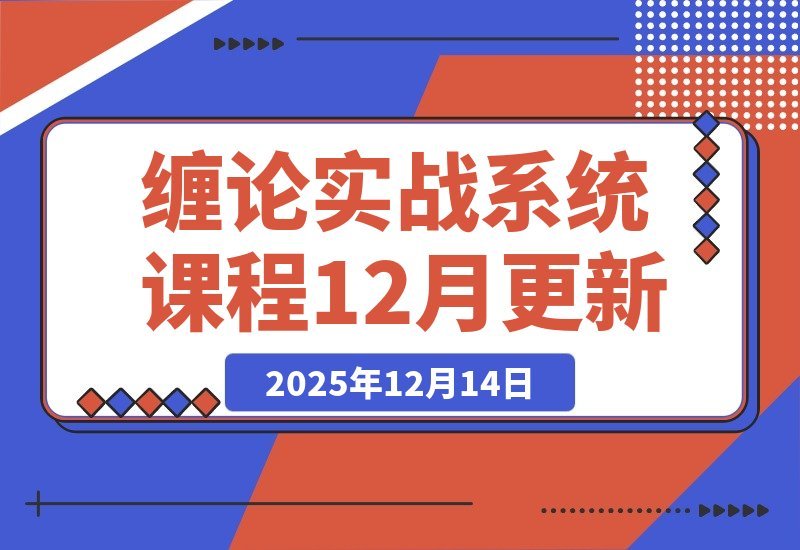【2025.12.14】缠论实战课：理论精讲+行情拆解+买卖点精准捕捉，助你交易胜率飙升，月收益超50%