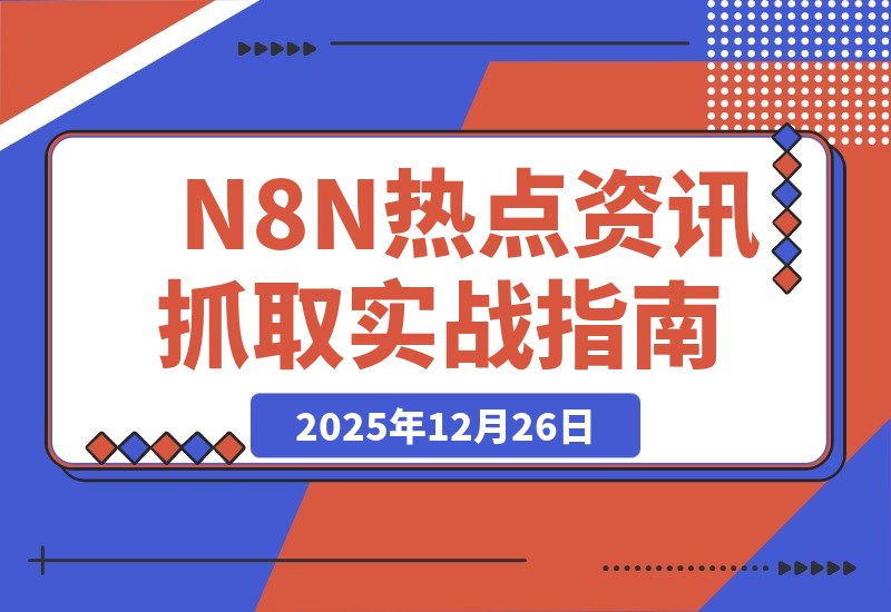 【2025.12.26】N8N热点资讯自动化抓取实战经验全解析
