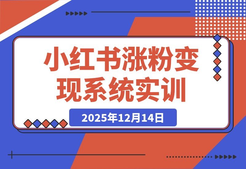 【2025.12.13】小红书Pro实训营：120天从定位到变现，涨粉爆款双突破