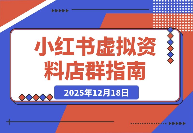 【2025.12.18】小红书虚拟资料全自动店群玩法，新手速成指南，一天上手