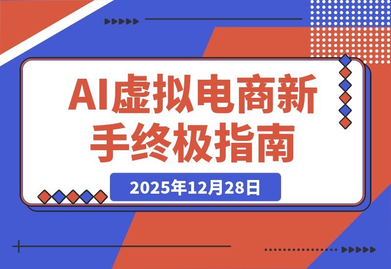 【2025.12.28】AI虚拟电商从零起步，新手必看终极指南