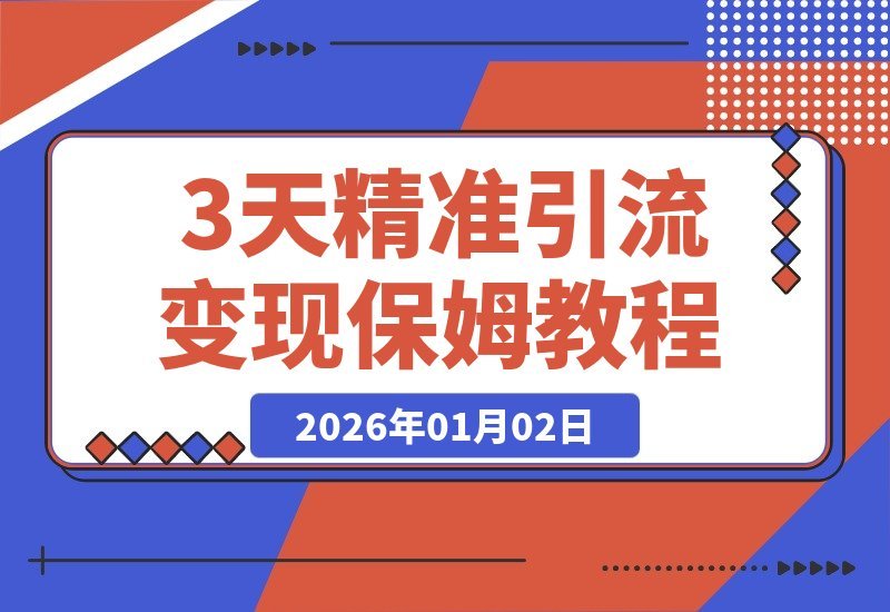【2026.01.02】3天精准引流200+，当日变现破200！保姆级教程手把手教你