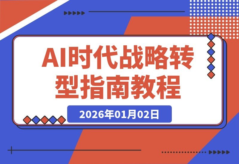 【2026.01.02】AI时代战略转型必修：驾驭技术变革的系统思维与实战指南