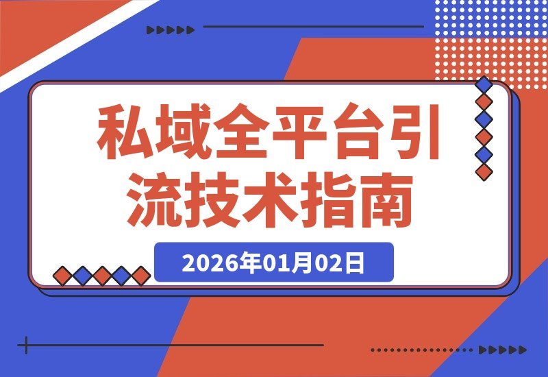 【2026.01.02】私域流量全渠道引流SOP：抖音快手小红书微信QQB站闲鱼高效转化技术宝典