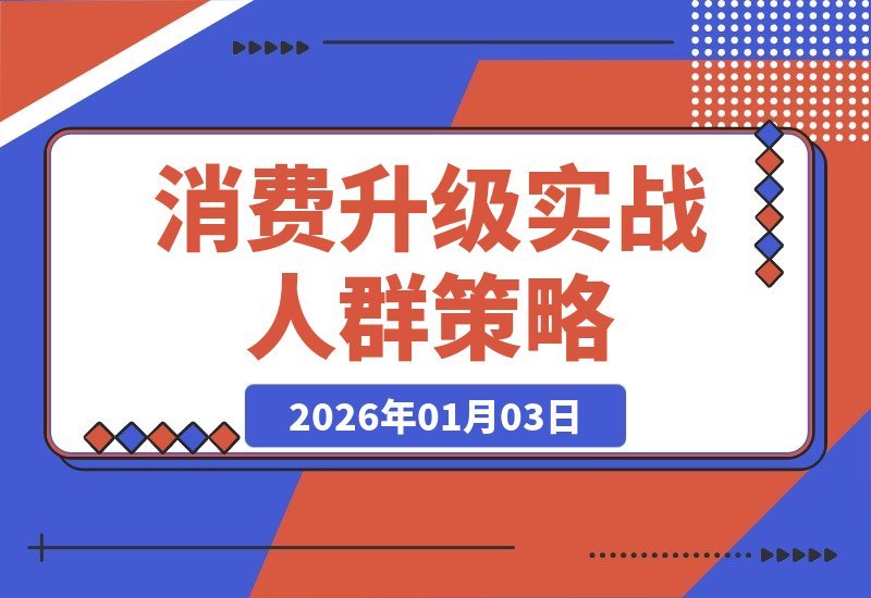 【2026.01.03】消费升级实战课：精准锁定四类人群，解读供给策略，把握投资良机