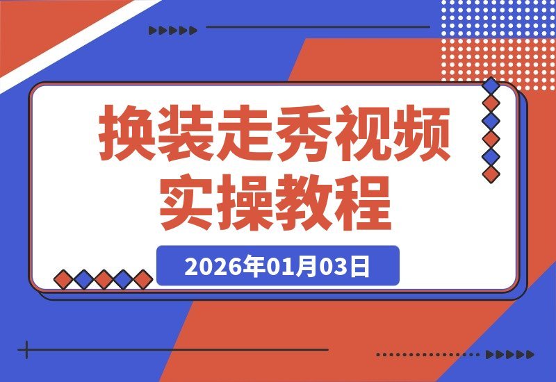 【2026.01.03】打造吸睛换装秀：从零到一视频工作流实战指南