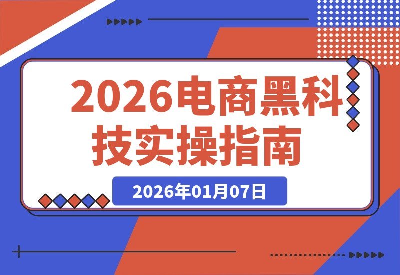 【2026.01.06】电商黑科技实战指南：前沿技术实时解析，自用创收两不误
