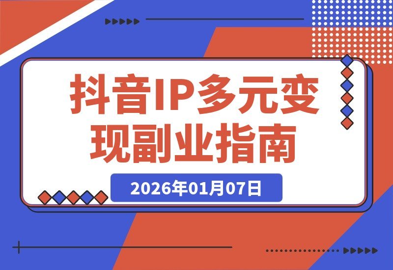 【2026.01.05】抖音IP变现全攻略：广告+种草+直播带货，解锁副业月入过万新路径