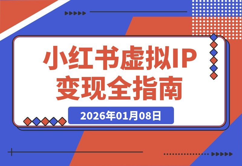 【2026.01.07】虚拟IP变现3.0：精准定位+原创流程+IP运营，安全合规月入过万