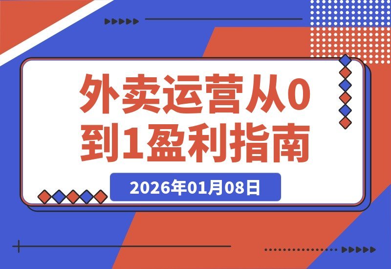 【2026.01.07】外卖店铺从零到一盈利心法：逻辑拆解、转化提升与学习路径全解析