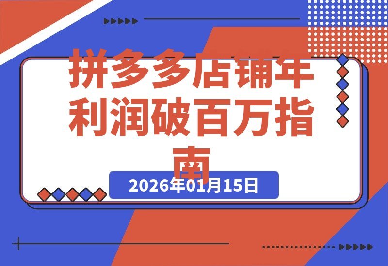 【2026.01.14】拼多多商家进阶攻略：打造全年爆单店铺，实现业绩翻倍增长，单店年利润轻松破百万