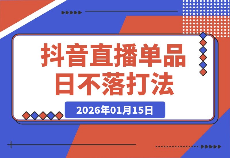 【2026.01.15】年末爆款赛道：揭秘抖音直播单品日不落打法，大牌低价实战全解析