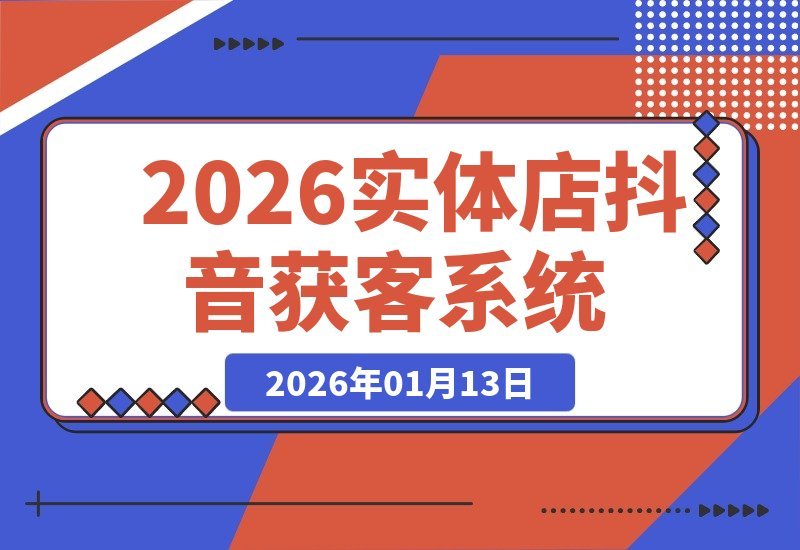 【2026.01.13】2026实体店抖音引流秘籍：拍摄诀窍、同城引爆、客户裂变，打造自动获客系统