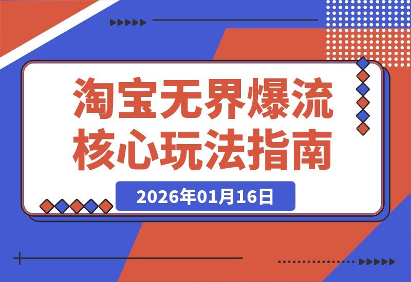 【2026.01.16】淘宝无界爆流实战：精准圈人、核心玩法与竞争优化，快速引爆店铺流量，月销飙升200%