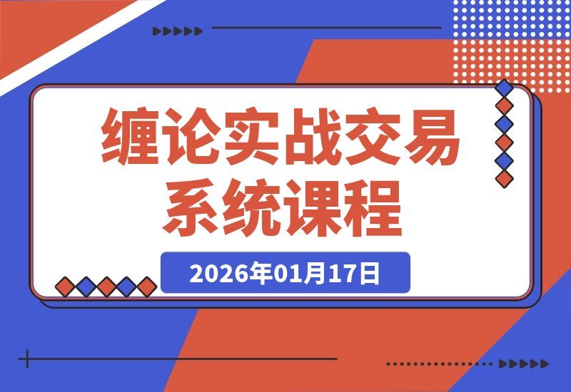 【2026.01.17】缠论实战精讲：行情拆解与买卖点精准捕捉，交易胜率飙升，月收益超50%