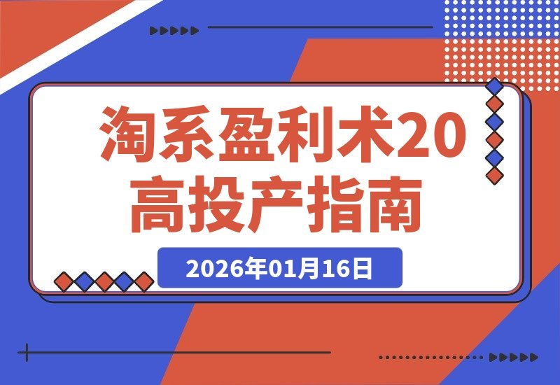 【2026.01.16】淘系盈利升级：三天精通高投产玩法，避坑爆单全站优化，月利润轻松翻倍
