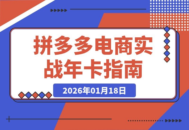 【2026.01.18】拼多多电商年卡：从选品到日销千单，全流程实战操作指南