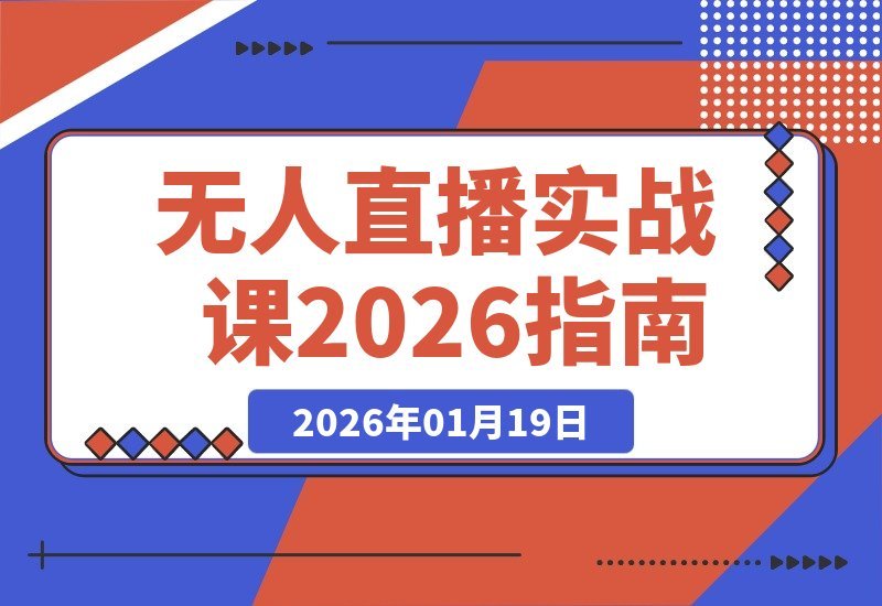 【2026.01.19】无人直播实战课：六大玩法全揭秘，从AI实景到真人转无，手把手教你玩转直播新趋势