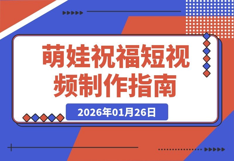 【2026.01.26】5分钟速成！萌娃祝福短视频制作秘籍，轻松涨粉起号