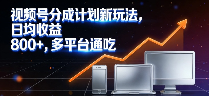 视频号分成计划新玩法，日均收益8张，多平台通吃