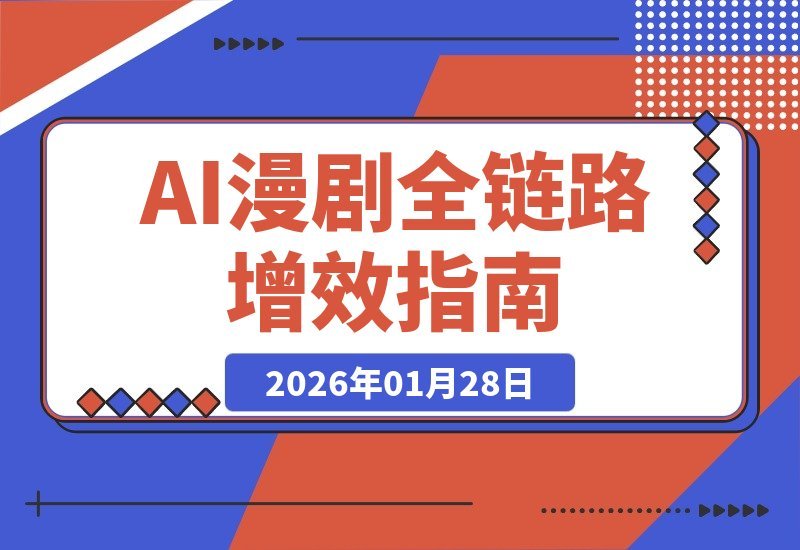 【2026.01.28】AI漫剧全链路提效课：从文本到成片，成本、分镜、角色、配音全面优化，效率飙升三倍