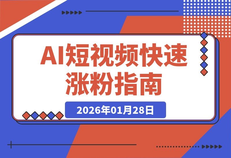 【2026.01.28】AI财神亲授：短视频爆款速成，条条点赞破万，涨粉快如闪电