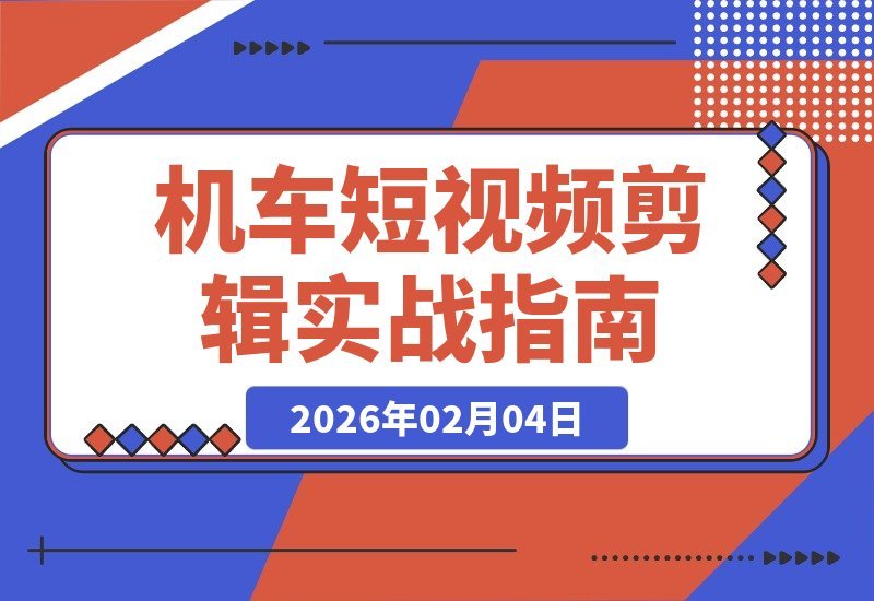 【2026.02.04】零基础也能剪出高赞机车大片！手把手教你运镜卡点、特效调色，吸粉变现全攻略