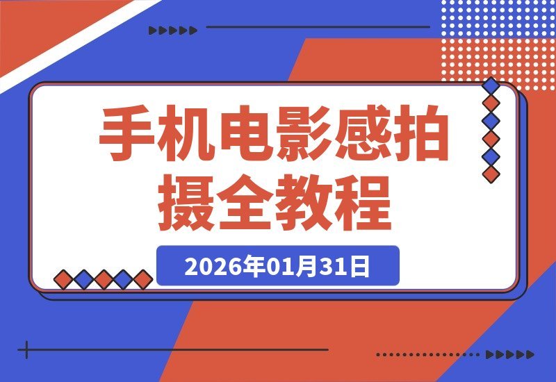 【2026.01.31】手机拍出电影感：从策划到后期全流程，视觉表达升级，单条视频收益轻松破千
