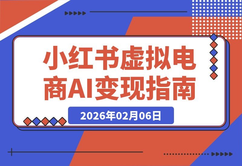 【2026.02.06】AI小红书虚拟电商变现营：普通人也能在小红书赚到钱，虚拟产品变现指南（完结）