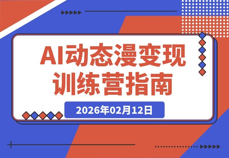 【2026.02.12】AI动态漫速成班：3天小白变高手，轻松创作变现漫剧
