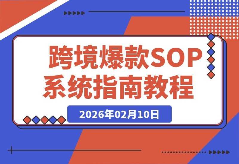 【2026.02.10】跨境爆款SOP实战课：揭秘“内容飞轮+精准投放”双引擎，重构“人货场”黄金法则