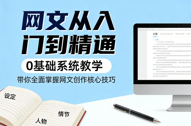 网文从入门到精通，0基础系统教学，带你全面掌握网文创作核心技巧