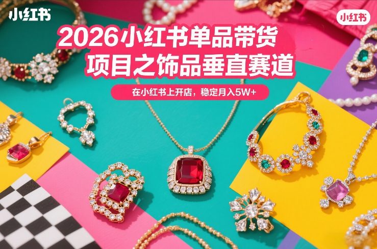 2026小红书单品带货项目之饰品垂直赛道，潮在小红书上开店，稳定月入5W+（更新0401）
