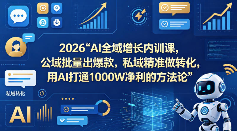 2026AI全域增长内训课，公域批量出爆款，私域精准做转化，用AI打通1000W净利的方法论（更新）